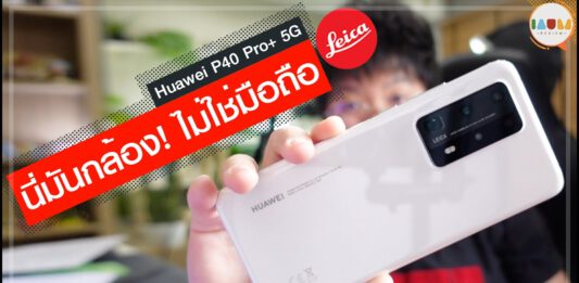 รีวิว Huawei P40 Pro Plus | กล้องถ่ายรูป Leica ในร่างมือถือ